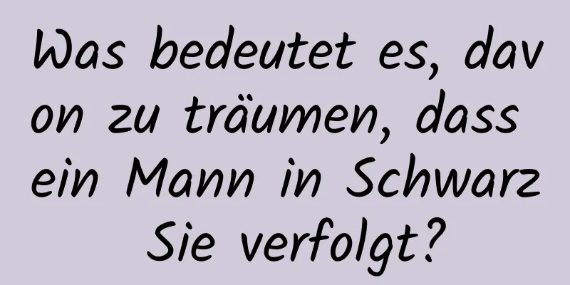 Was bedeutet es, davon zu träumen, dass ein Mann in Schwarz Sie verfolgt?