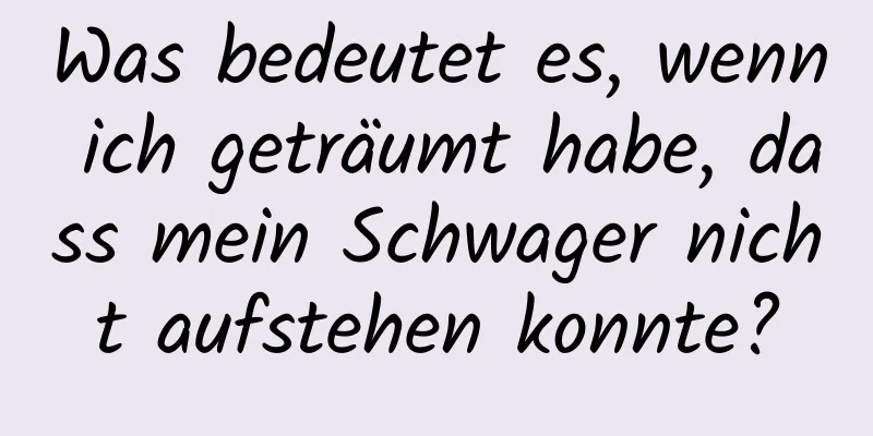 Was bedeutet es, wenn ich geträumt habe, dass mein Schwager nicht aufstehen konnte?