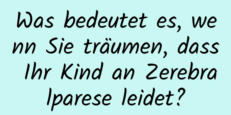 Was bedeutet es, wenn Sie träumen, dass Ihr Kind an Zerebralparese leidet?