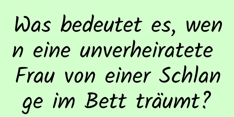 Was bedeutet es, wenn eine unverheiratete Frau von einer Schlange im Bett träumt?