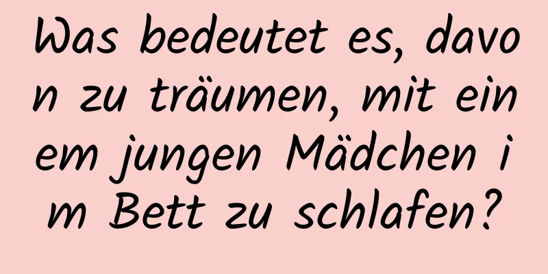 Was bedeutet es, davon zu träumen, mit einem jungen Mädchen im Bett zu schlafen?