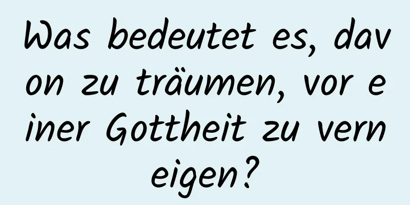 Was bedeutet es, davon zu träumen, vor einer Gottheit zu verneigen?