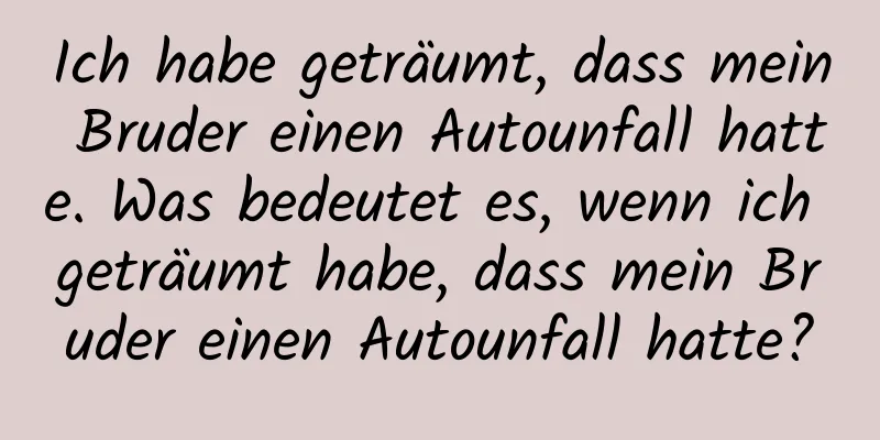 Ich habe geträumt, dass mein Bruder einen Autounfall hatte. Was bedeutet es, wenn ich geträumt habe, dass mein Bruder einen Autounfall hatte?