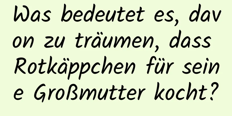 Was bedeutet es, davon zu träumen, dass Rotkäppchen für seine Großmutter kocht?