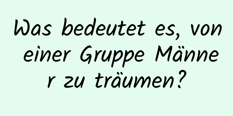 Was bedeutet es, von einer Gruppe Männer zu träumen?