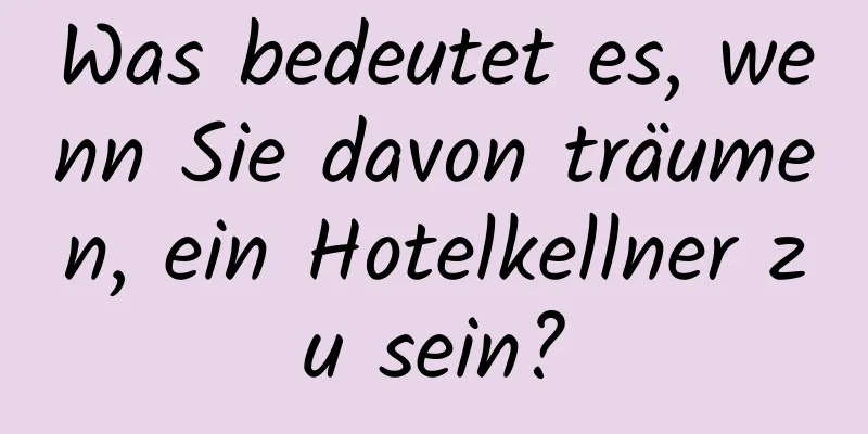 Was bedeutet es, wenn Sie davon träumen, ein Hotelkellner zu sein?