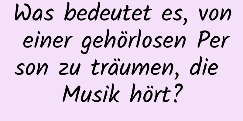 Was bedeutet es, von einer gehörlosen Person zu träumen, die Musik hört?