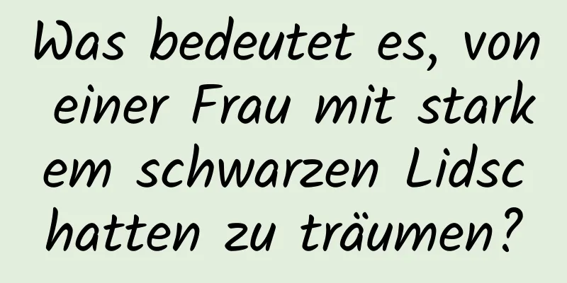 Was bedeutet es, von einer Frau mit starkem schwarzen Lidschatten zu träumen?