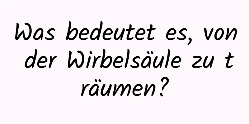 Was bedeutet es, von der Wirbelsäule zu träumen?