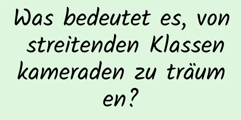 Was bedeutet es, von streitenden Klassenkameraden zu träumen?