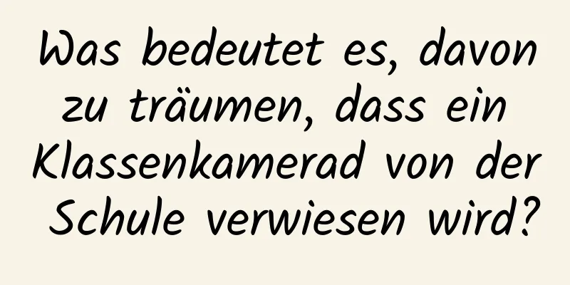 Was bedeutet es, davon zu träumen, dass ein Klassenkamerad von der Schule verwiesen wird?