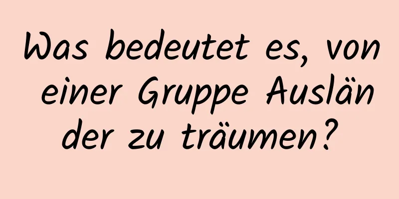 Was bedeutet es, von einer Gruppe Ausländer zu träumen?