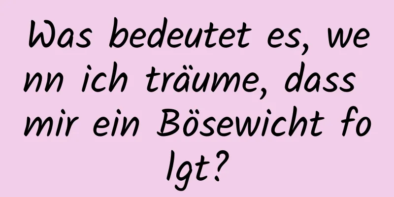 Was bedeutet es, wenn ich träume, dass mir ein Bösewicht folgt?