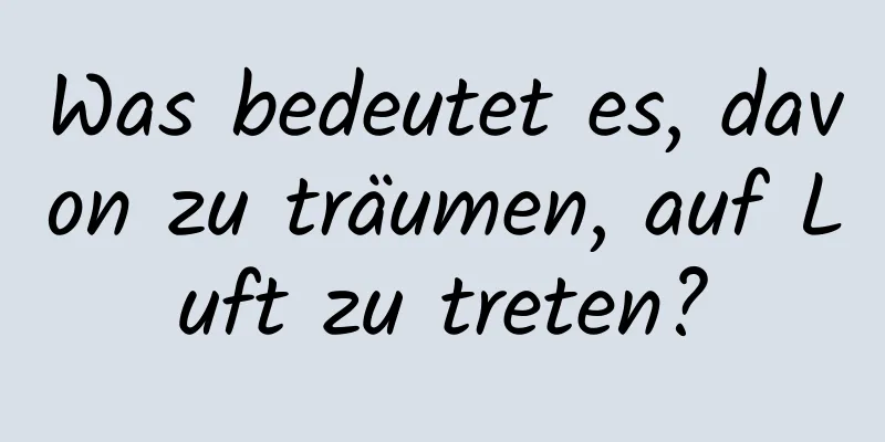 Was bedeutet es, davon zu träumen, auf Luft zu treten?