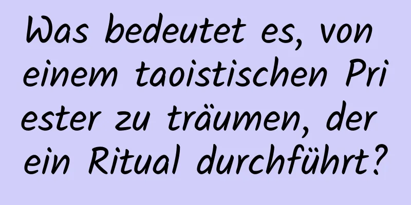 Was bedeutet es, von einem taoistischen Priester zu träumen, der ein Ritual durchführt?