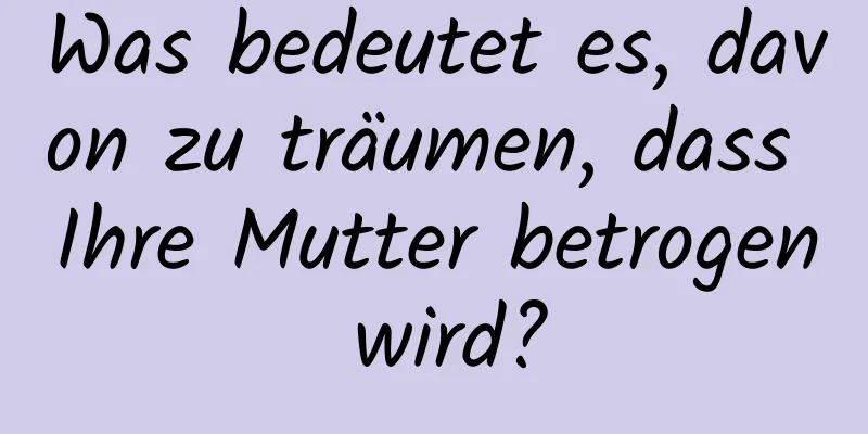 Was bedeutet es, davon zu träumen, dass Ihre Mutter betrogen wird?