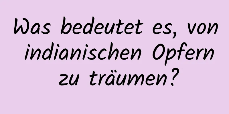 Was bedeutet es, von indianischen Opfern zu träumen?