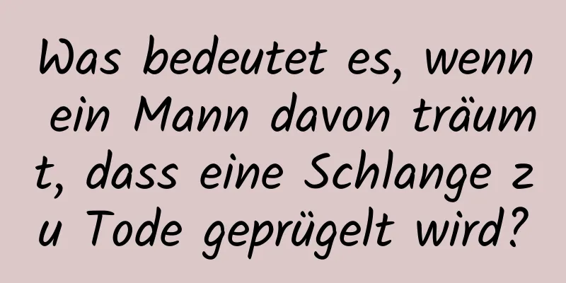 Was bedeutet es, wenn ein Mann davon träumt, dass eine Schlange zu Tode geprügelt wird?