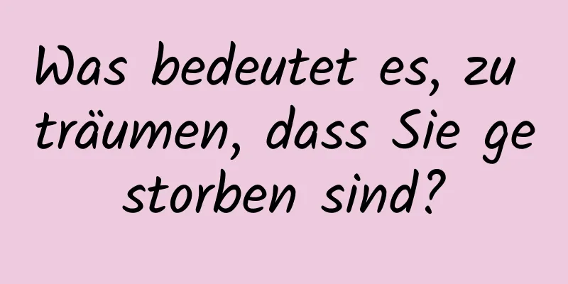 Was bedeutet es, zu träumen, dass Sie gestorben sind?