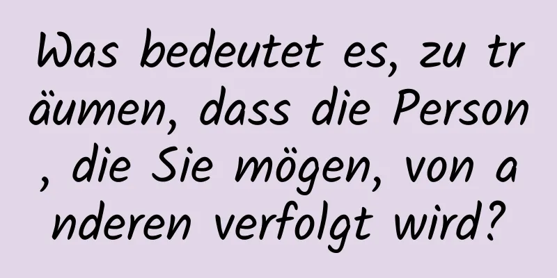 Was bedeutet es, zu träumen, dass die Person, die Sie mögen, von anderen verfolgt wird?