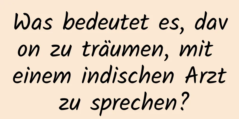 Was bedeutet es, davon zu träumen, mit einem indischen Arzt zu sprechen?