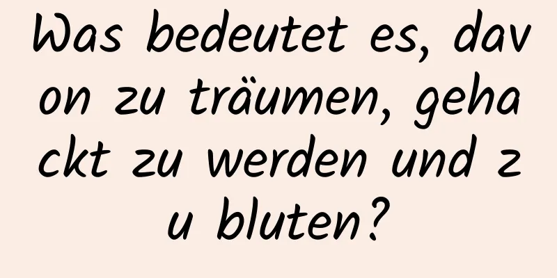 Was bedeutet es, davon zu träumen, gehackt zu werden und zu bluten?