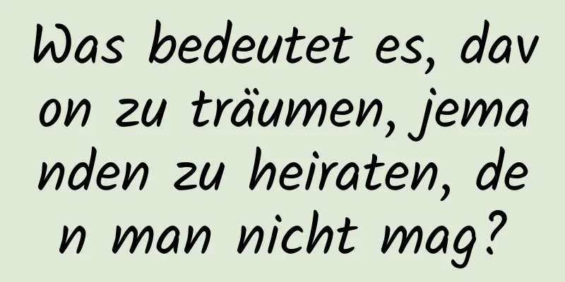 Was bedeutet es, davon zu träumen, jemanden zu heiraten, den man nicht mag?