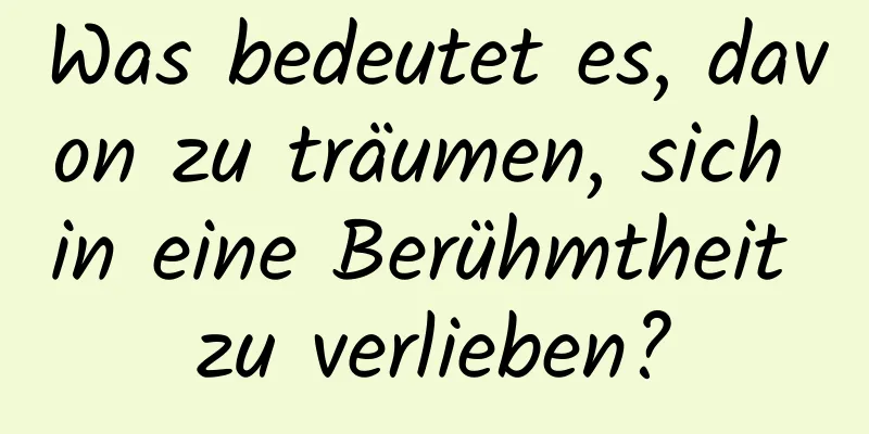 Was bedeutet es, davon zu träumen, sich in eine Berühmtheit zu verlieben?