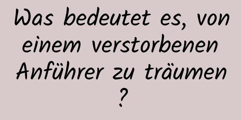 Was bedeutet es, von einem verstorbenen Anführer zu träumen?