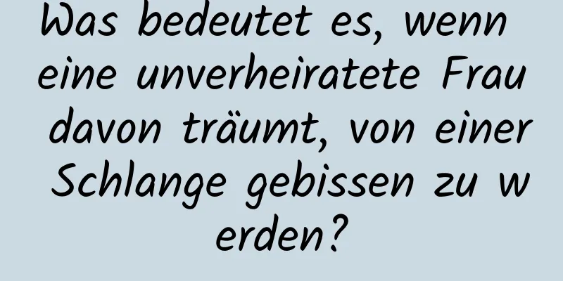 Was bedeutet es, wenn eine unverheiratete Frau davon träumt, von einer Schlange gebissen zu werden?