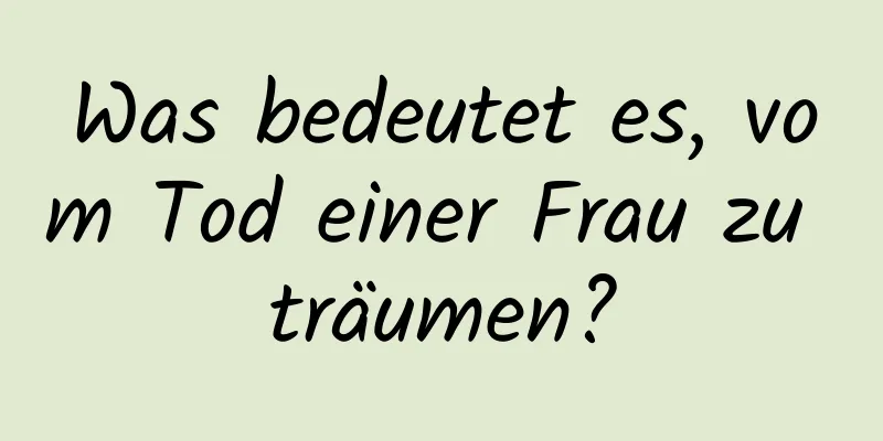 Was bedeutet es, vom Tod einer Frau zu träumen?