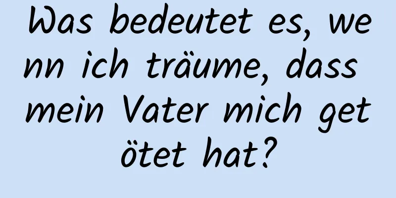 Was bedeutet es, wenn ich träume, dass mein Vater mich getötet hat?