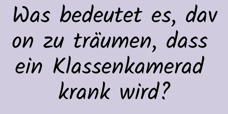 Was bedeutet es, davon zu träumen, dass ein Klassenkamerad krank wird?