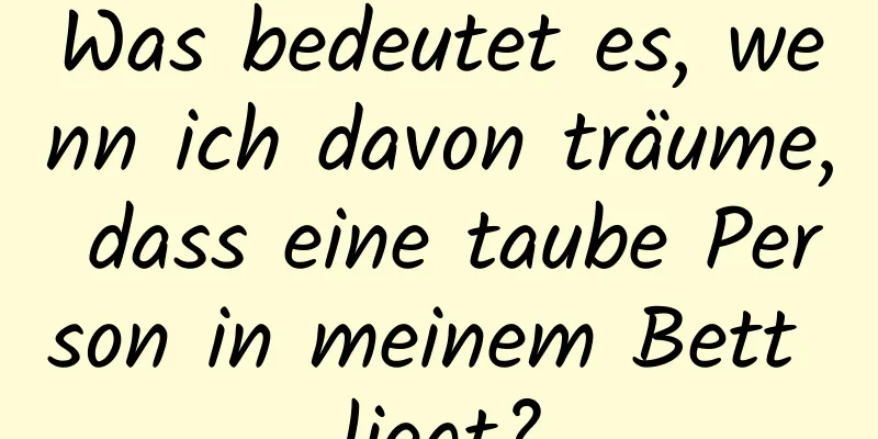 Was bedeutet es, wenn ich davon träume, dass eine taube Person in meinem Bett liegt?