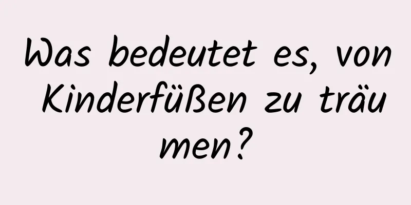 Was bedeutet es, von Kinderfüßen zu träumen?