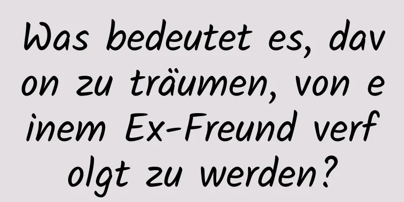 Was bedeutet es, davon zu träumen, von einem Ex-Freund verfolgt zu werden?