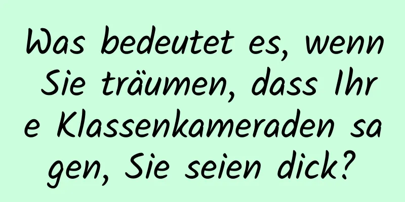 Was bedeutet es, wenn Sie träumen, dass Ihre Klassenkameraden sagen, Sie seien dick?