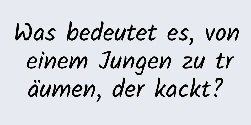 Was bedeutet es, von einem Jungen zu träumen, der kackt?