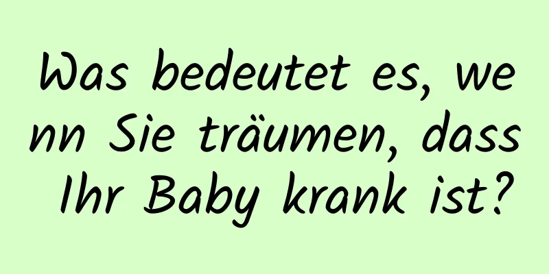 Was bedeutet es, wenn Sie träumen, dass Ihr Baby krank ist?