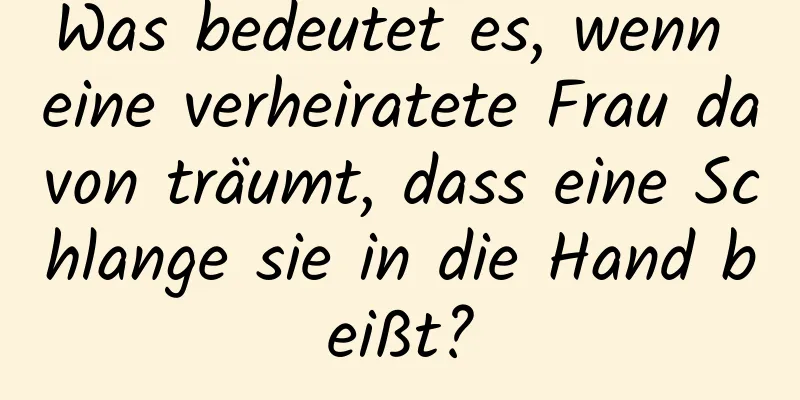 Was bedeutet es, wenn eine verheiratete Frau davon träumt, dass eine Schlange sie in die Hand beißt?