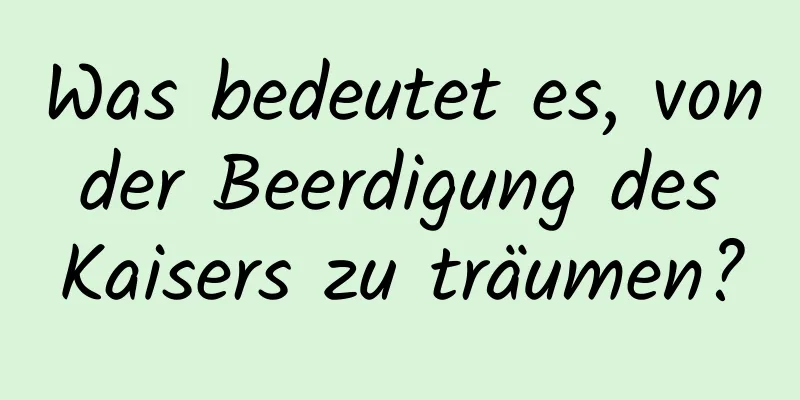 Was bedeutet es, von der Beerdigung des Kaisers zu träumen?