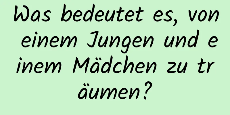 Was bedeutet es, von einem Jungen und einem Mädchen zu träumen?