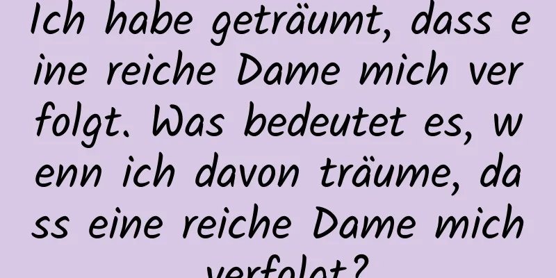 Ich habe geträumt, dass eine reiche Dame mich verfolgt. Was bedeutet es, wenn ich davon träume, dass eine reiche Dame mich verfolgt?