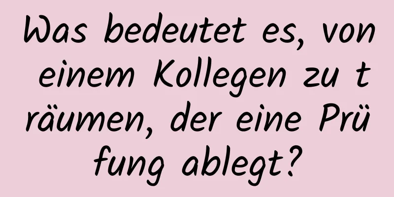 Was bedeutet es, von einem Kollegen zu träumen, der eine Prüfung ablegt?