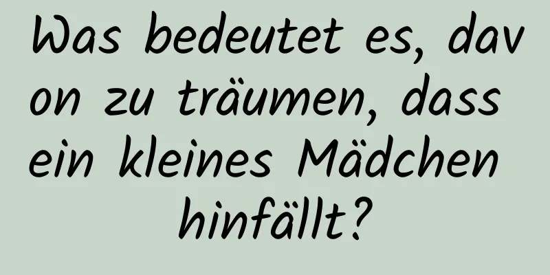 Was bedeutet es, davon zu träumen, dass ein kleines Mädchen hinfällt?