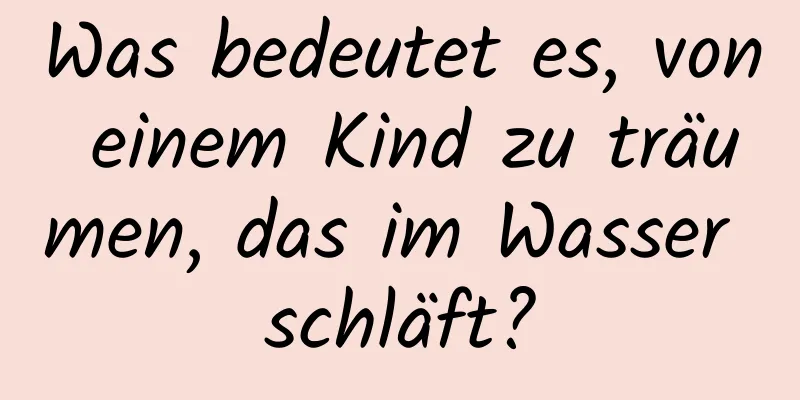 Was bedeutet es, von einem Kind zu träumen, das im Wasser schläft?