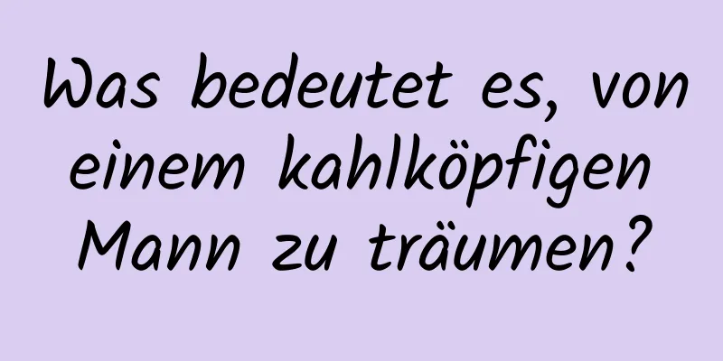 Was bedeutet es, von einem kahlköpfigen Mann zu träumen?