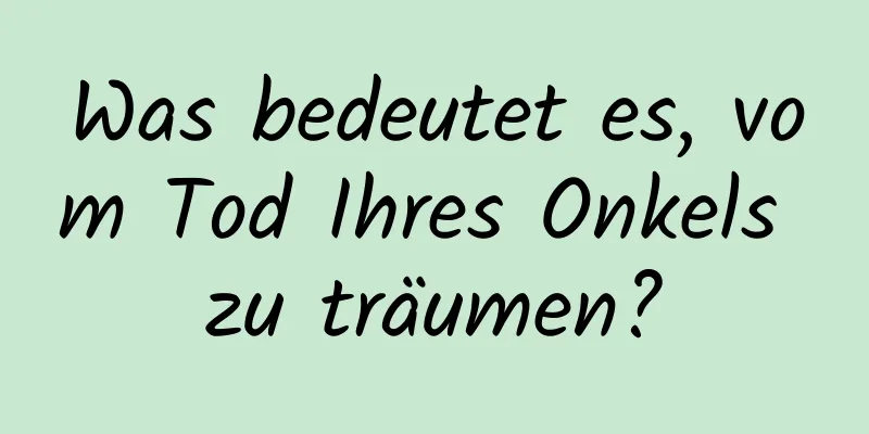 Was bedeutet es, vom Tod Ihres Onkels zu träumen?