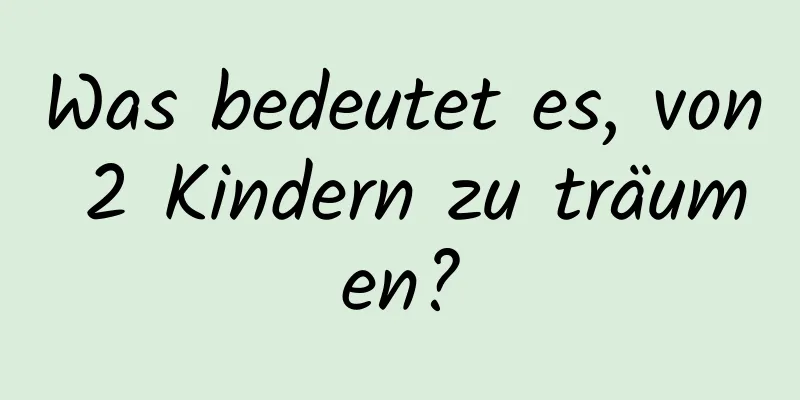 Was bedeutet es, von 2 Kindern zu träumen?