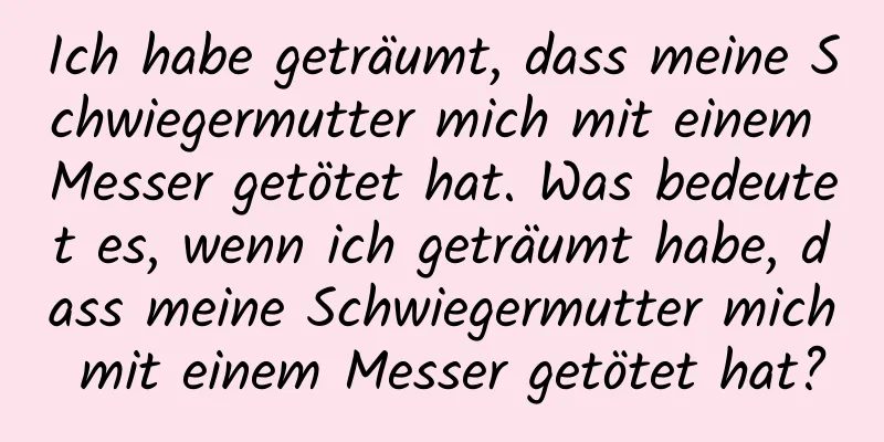 Ich habe geträumt, dass meine Schwiegermutter mich mit einem Messer getötet hat. Was bedeutet es, wenn ich geträumt habe, dass meine Schwiegermutter mich mit einem Messer getötet hat?